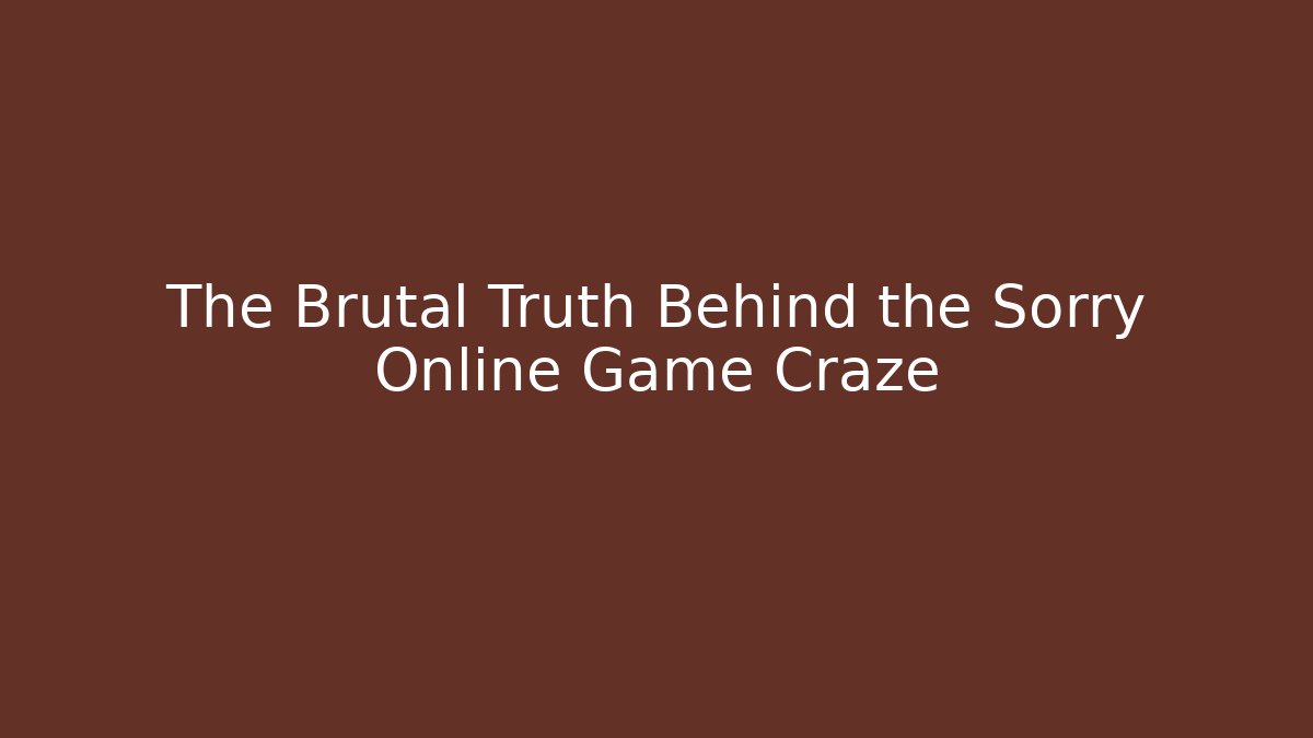 The Brutal Truth Behind the Sorry Online Game Craze