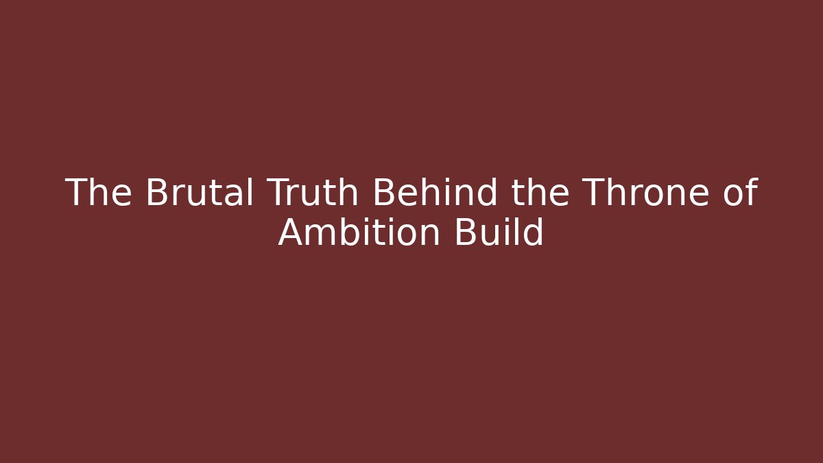 The Brutal Truth Behind the Throne of Ambition Build