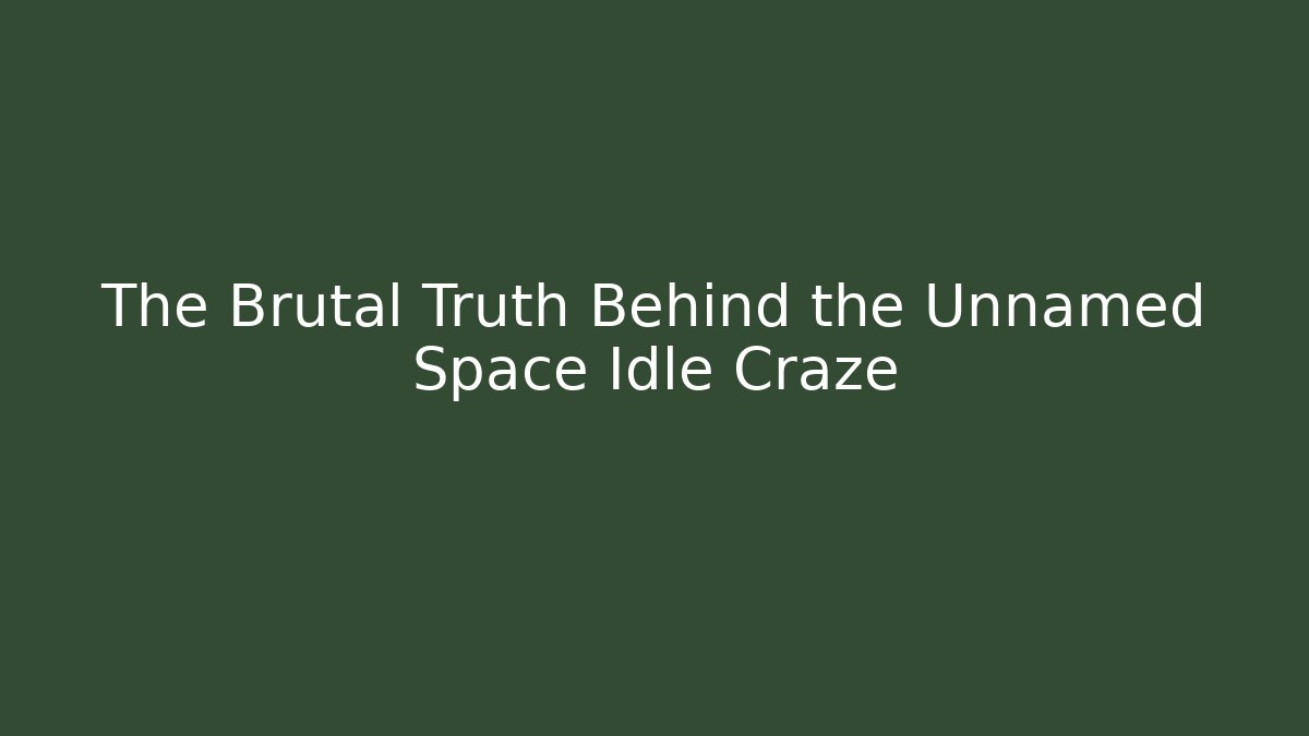The Brutal Truth Behind the Unnamed Space Idle Craze