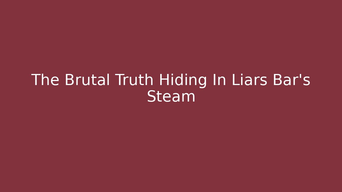 The Brutal Truth Hiding In Liars Bar's Steam