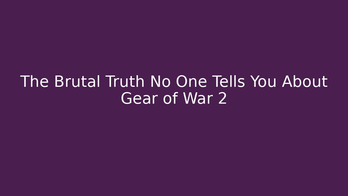 The Brutal Truth No One Tells You About Gear of War 2