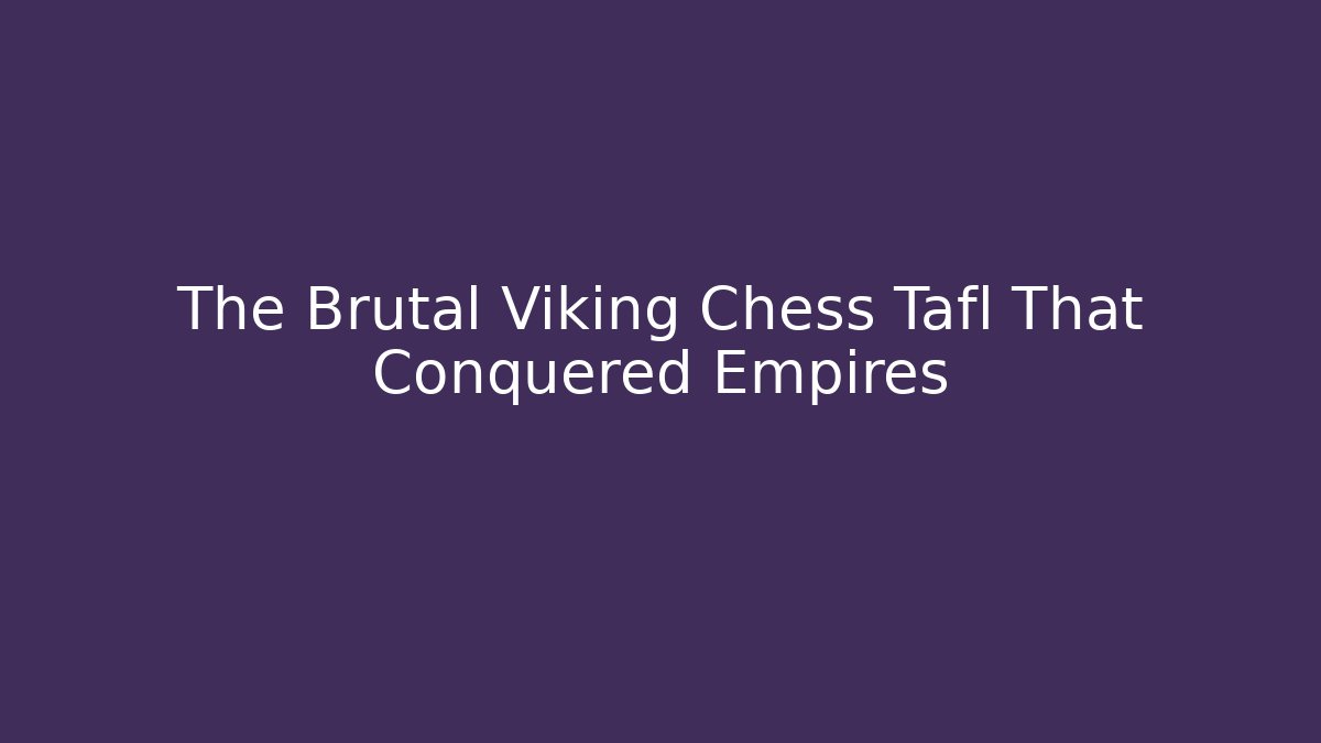 The Brutal Viking Chess Tafl That Conquered Empires
