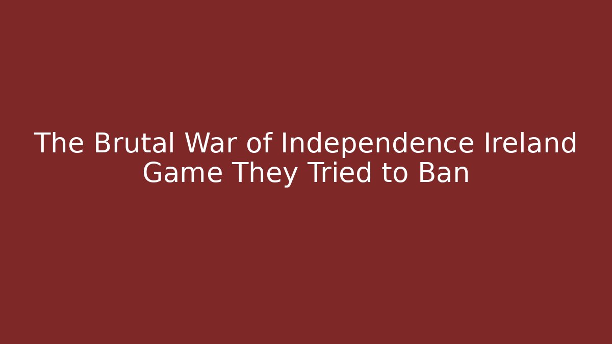 The Brutal War of Independence Ireland Game They Tried to Ban