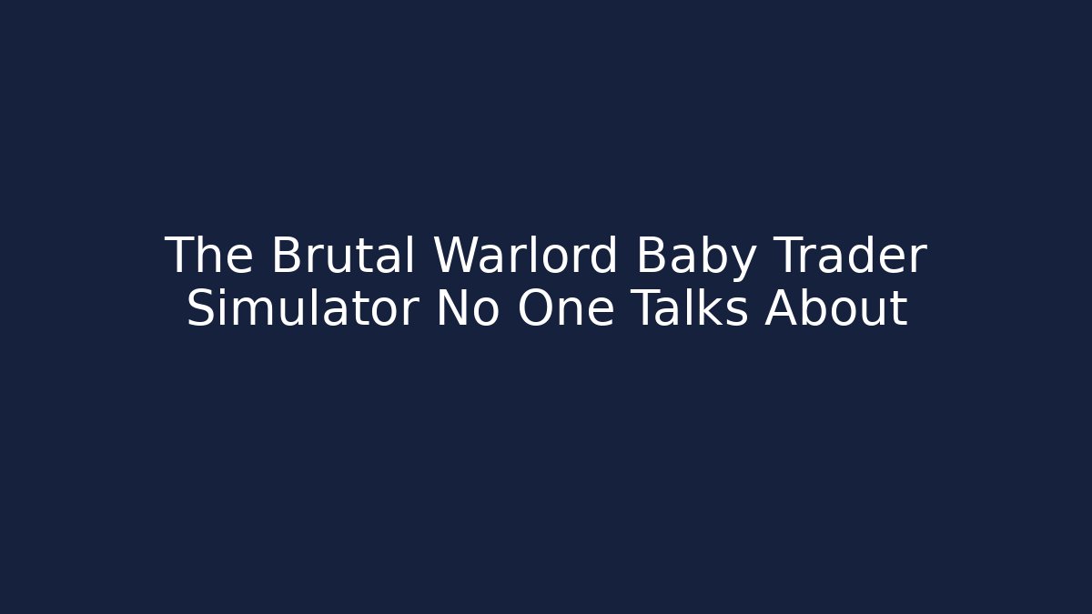 The Brutal Warlord Baby Trader Simulator No One Talks About
