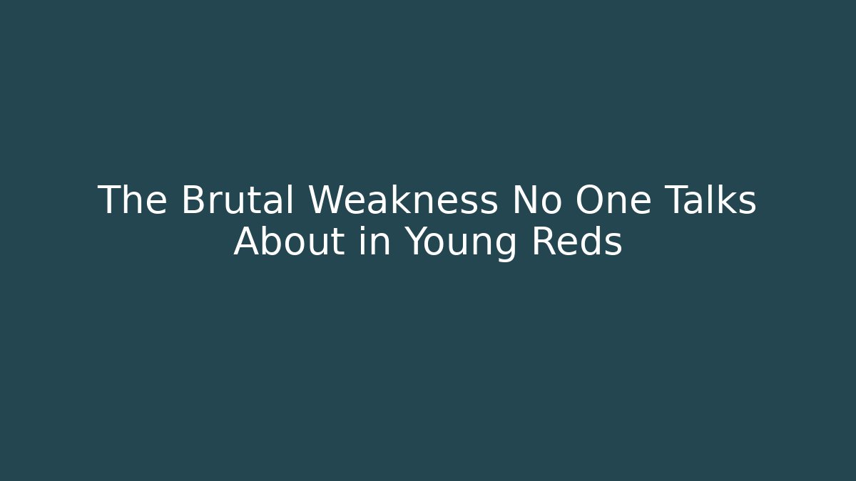The Brutal Weakness No One Talks About in Young Reds