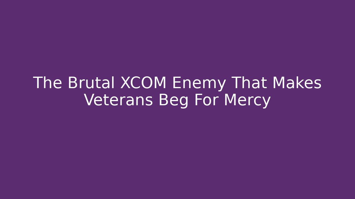 The Brutal XCOM Enemy That Makes Veterans Beg For Mercy