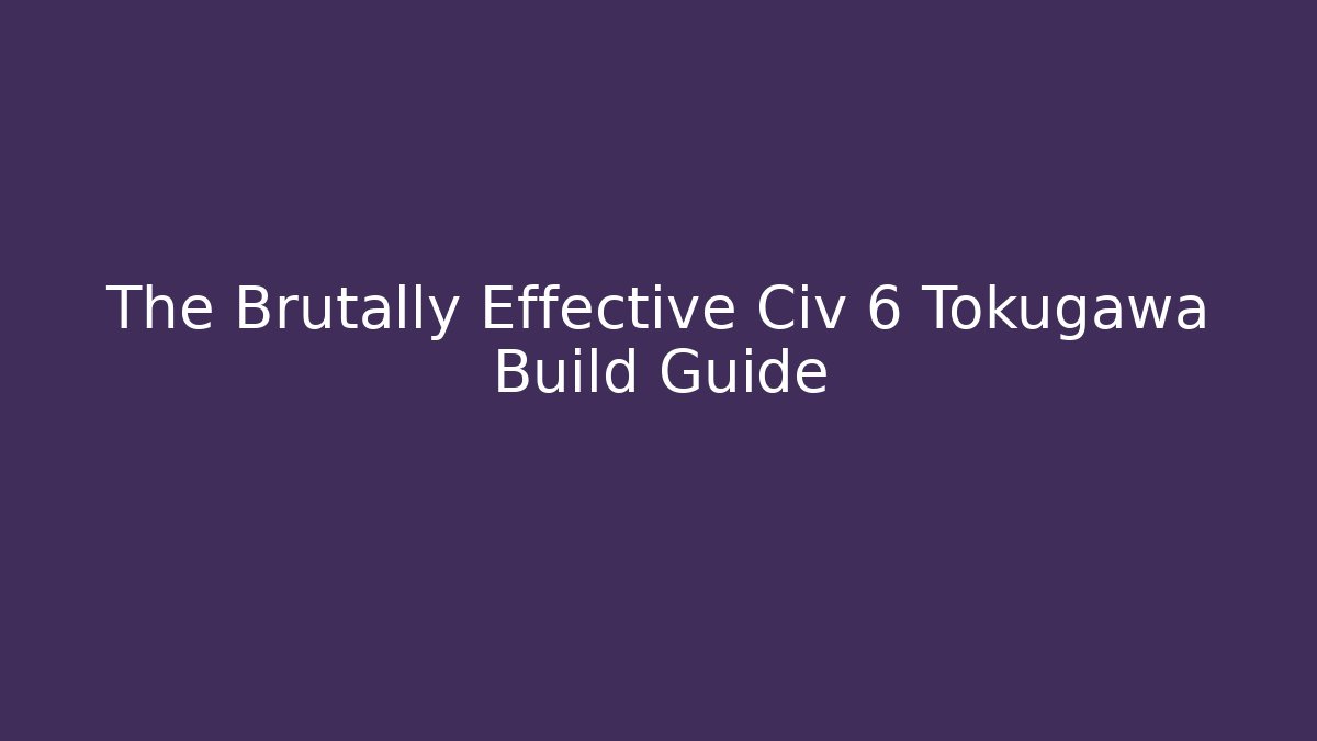 The Brutally Effective Civ 6 Tokugawa Build Guide