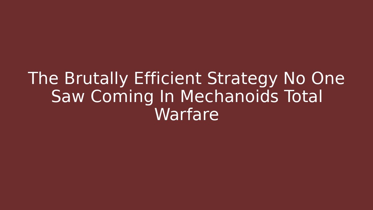 The Brutally Efficient Strategy No One Saw Coming In Mechanoids Total Warfare