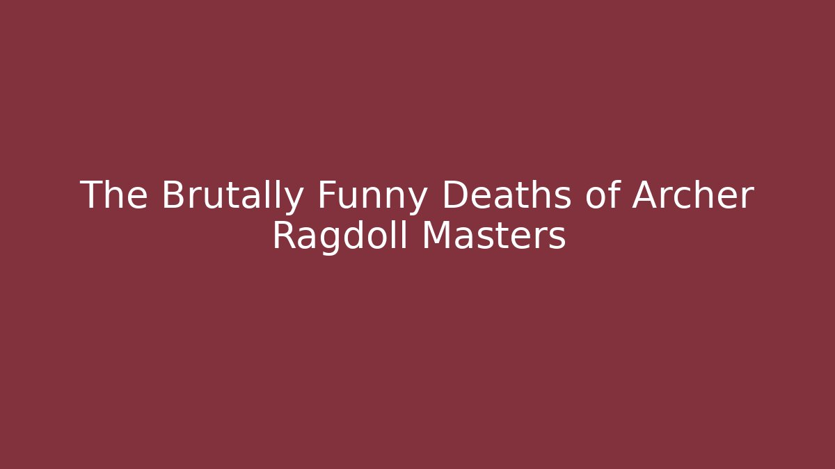 The Brutally Funny Deaths of Archer Ragdoll Masters
