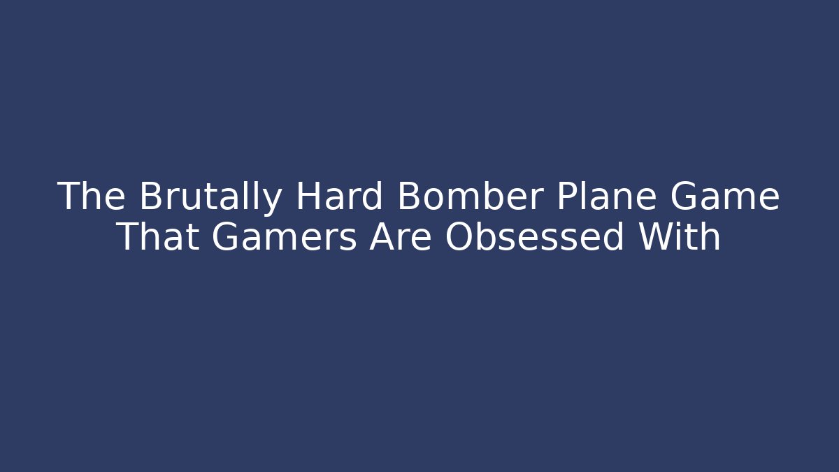 The Brutally Hard Bomber Plane Game That Gamers Are Obsessed With