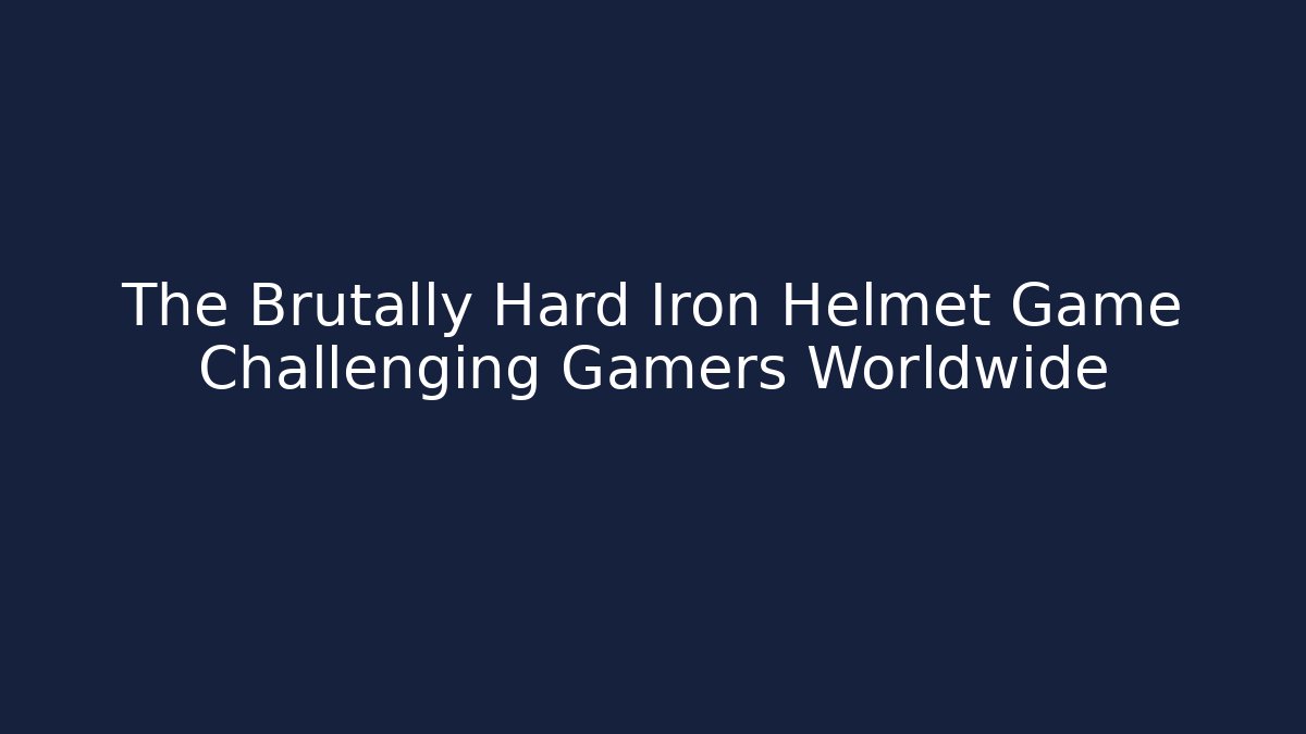 The Brutally Hard Iron Helmet Game Challenging Gamers Worldwide