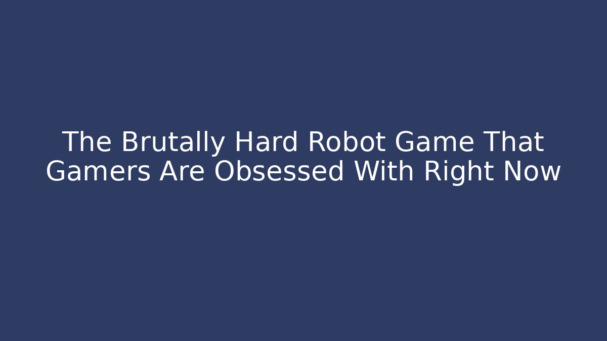 The Brutally Hard Robot Game That Gamers Are Obsessed With Right Now