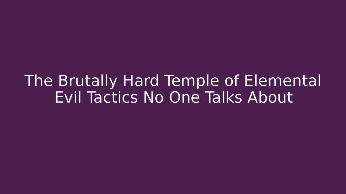 The Brutally Hard Temple of Elemental Evil Tactics No One Talks About