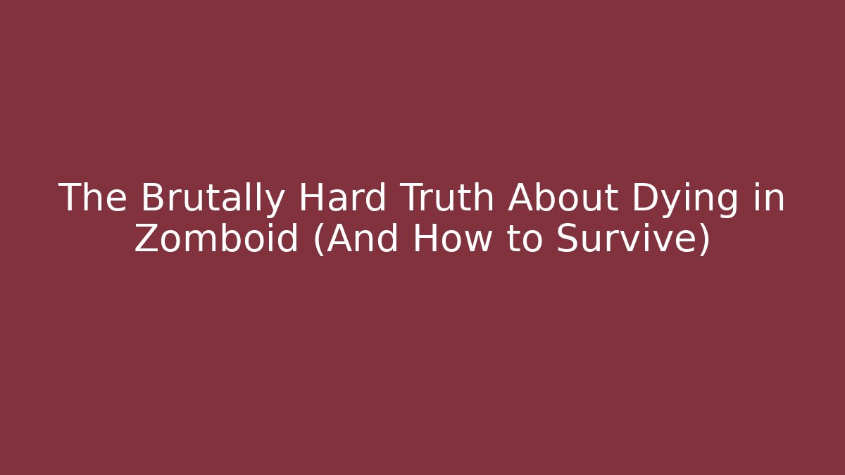 The Brutally Hard Truth About Dying in Zomboid (And How to Survive)