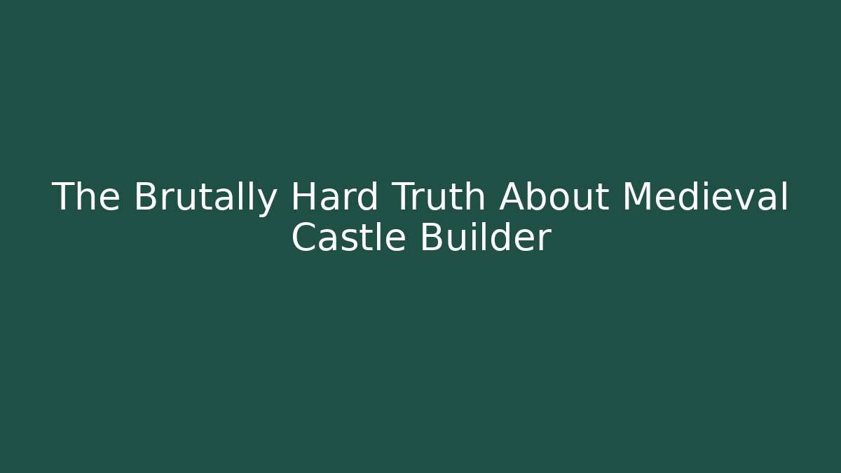 The Brutally Hard Truth About Medieval Castle Builder