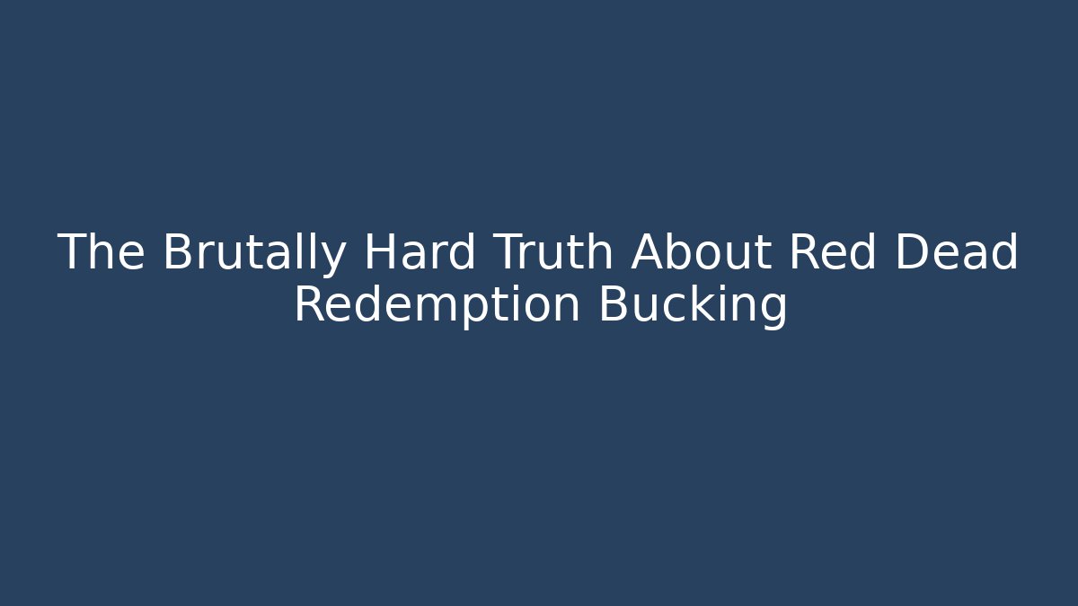 The Brutally Hard Truth About Red Dead Redemption Bucking
