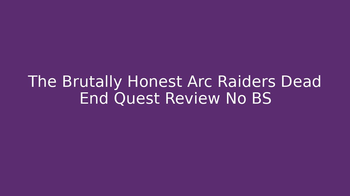 The Brutally Honest Arc Raiders Dead End Quest Review No BS