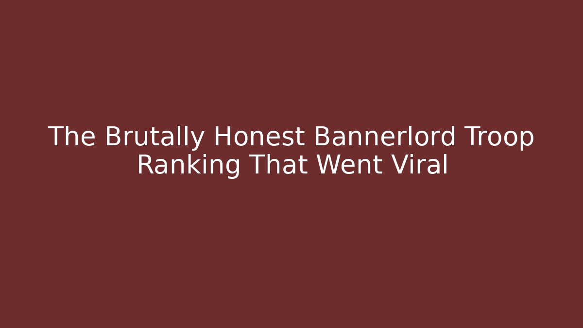 The Brutally Honest Bannerlord Troop Ranking That Went Viral