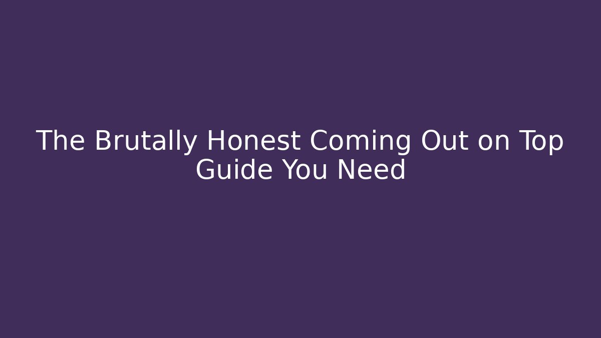 The Brutally Honest Coming Out on Top Guide You Need