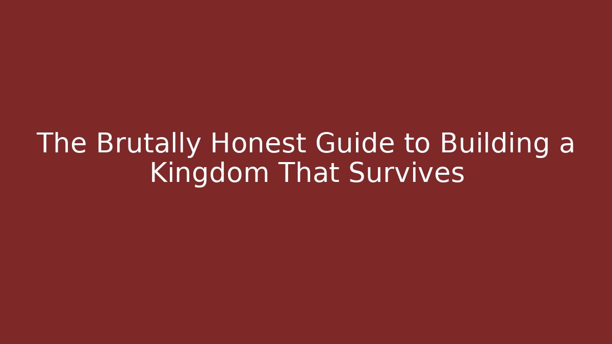 The Brutally Honest Guide to Building a Kingdom That Survives