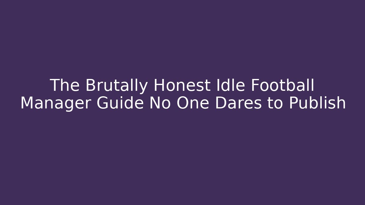 The Brutally Honest Idle Football Manager Guide No One Dares to Publish