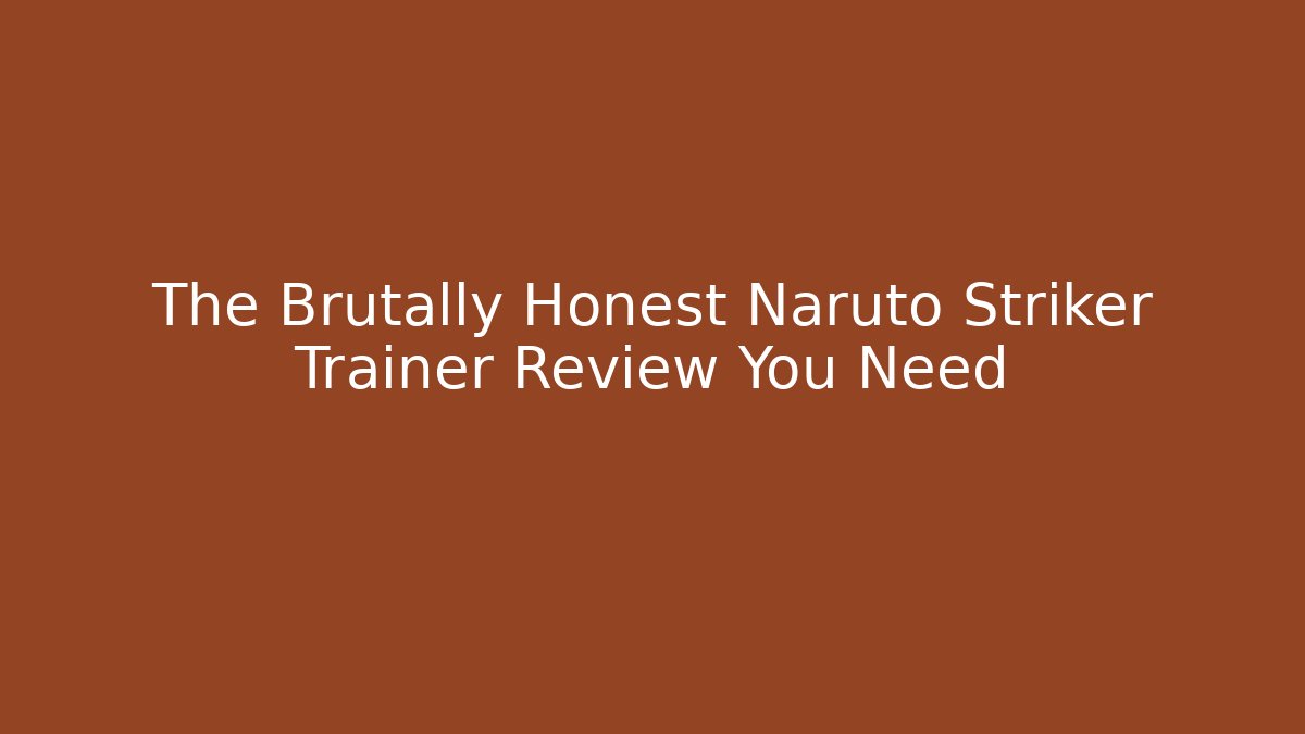 The Brutally Honest Naruto Striker Trainer Review You Need