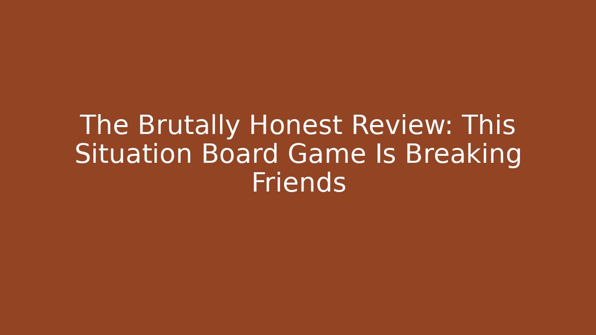 The Brutally Honest Review: This Situation Board Game Is Breaking Friends