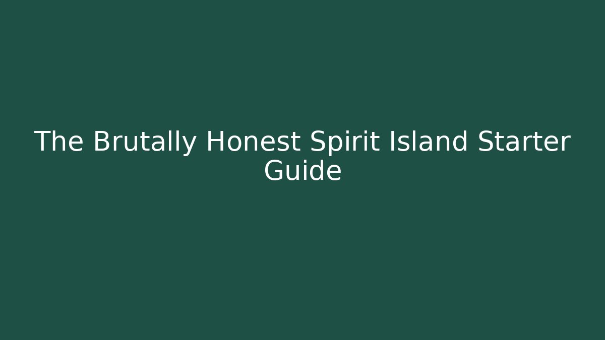 The Brutally Honest Spirit Island Starter Guide