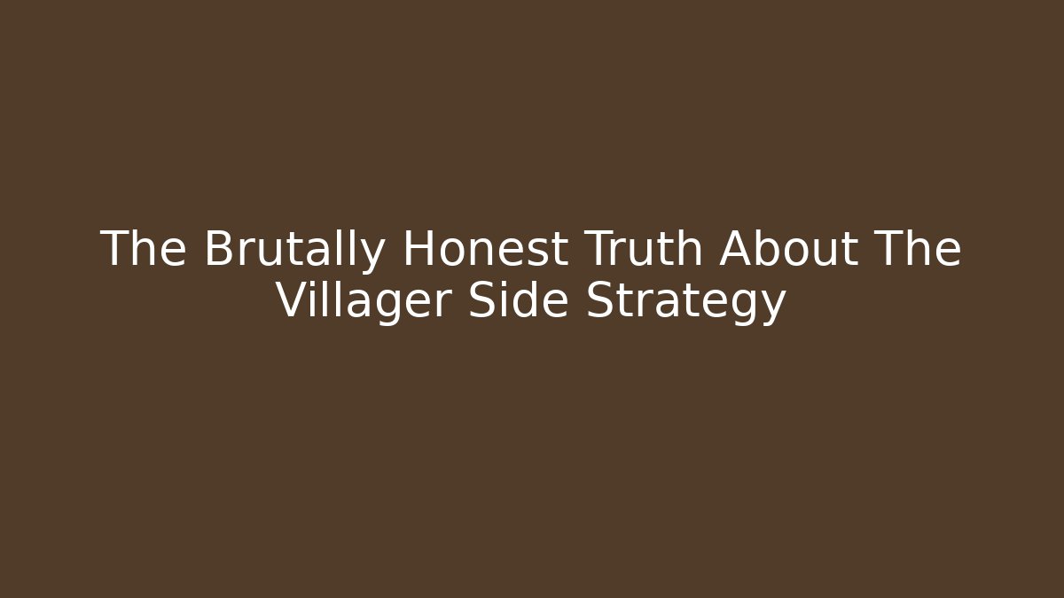 The Brutally Honest Truth About The Villager Side Strategy
