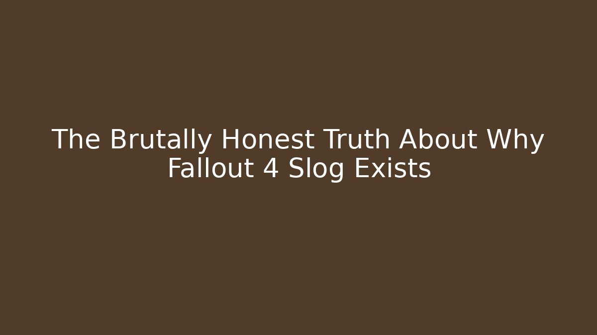 The Brutally Honest Truth About Why Fallout 4 Slog Exists