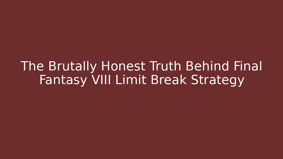 The Brutally Honest Truth Behind Final Fantasy VIII Limit Break Strategy - Critter Realm