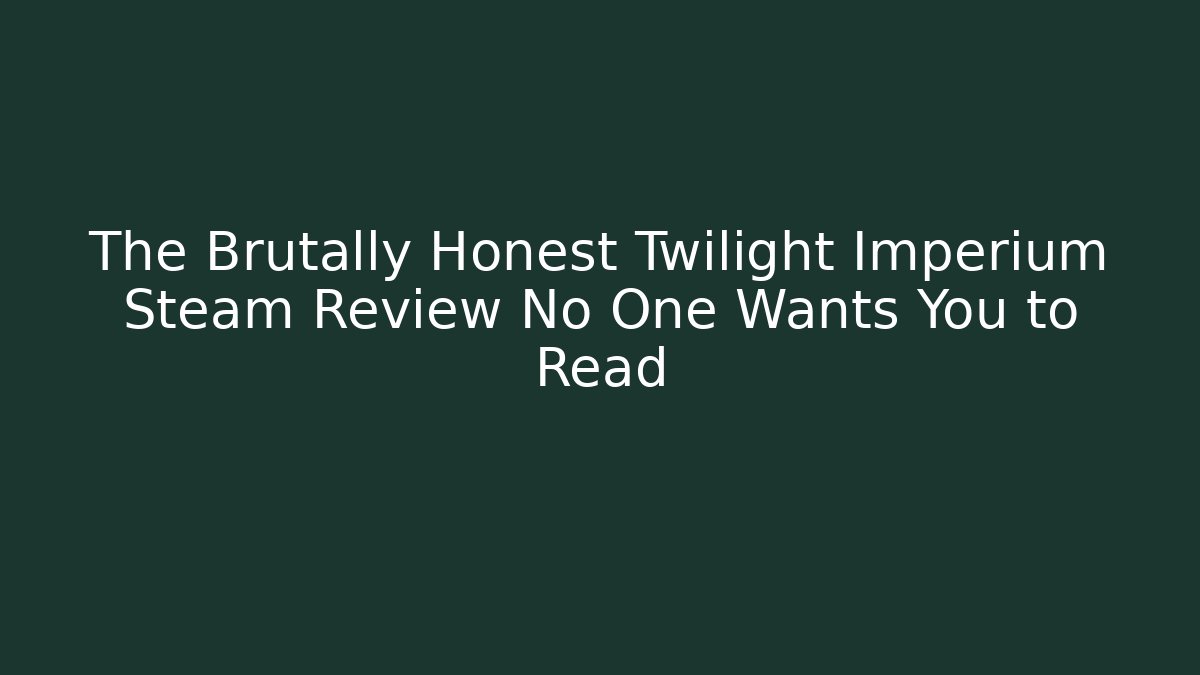 The Brutally Honest Twilight Imperium Steam Review No One Wants You to Read