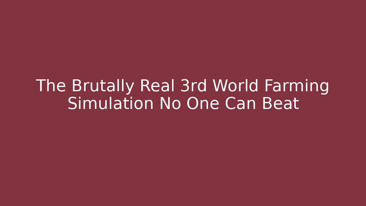 The Brutally Real 3rd World Farming Simulation No One Can Beat