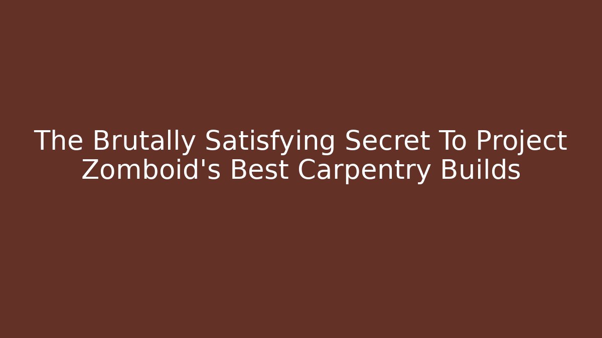 The Brutally Satisfying Secret To Project Zomboid's Best Carpentry Builds