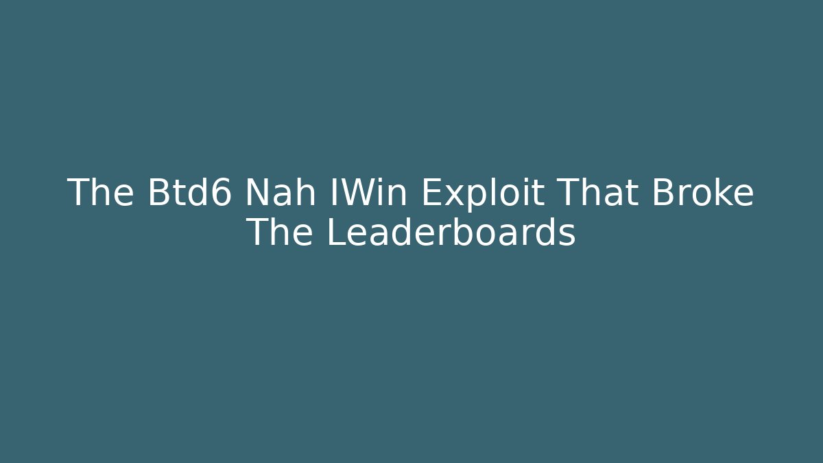 The Btd6 Nah IWin Exploit That Broke The Leaderboards