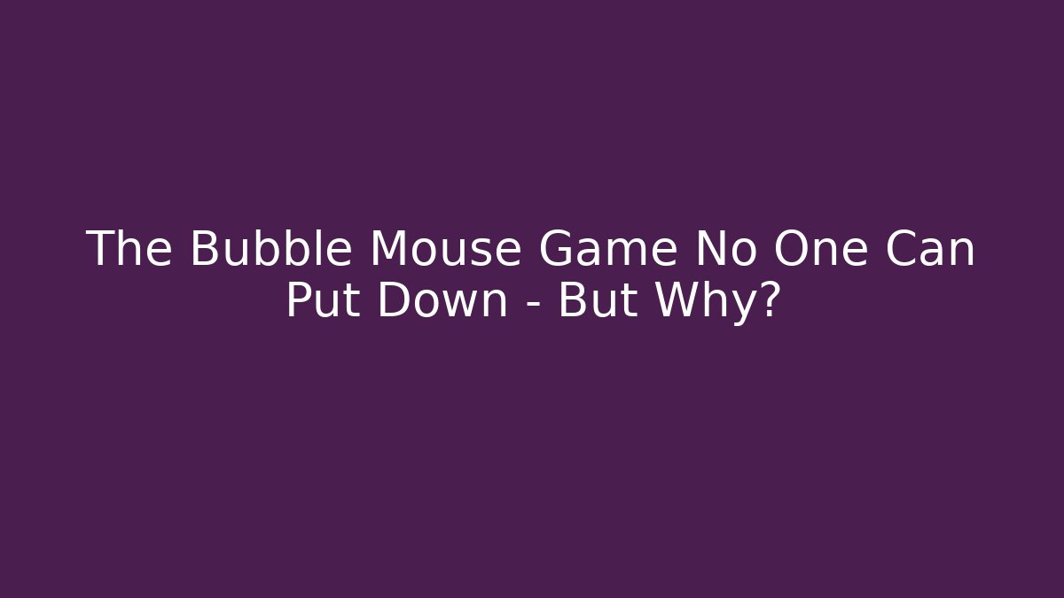 The Bubble Mouse Game No One Can Put Down – But Why?