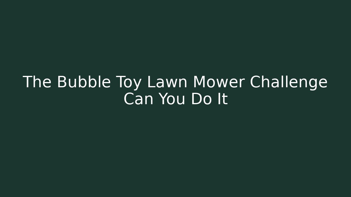 The Bubble Toy Lawn Mower Challenge Can You Do It