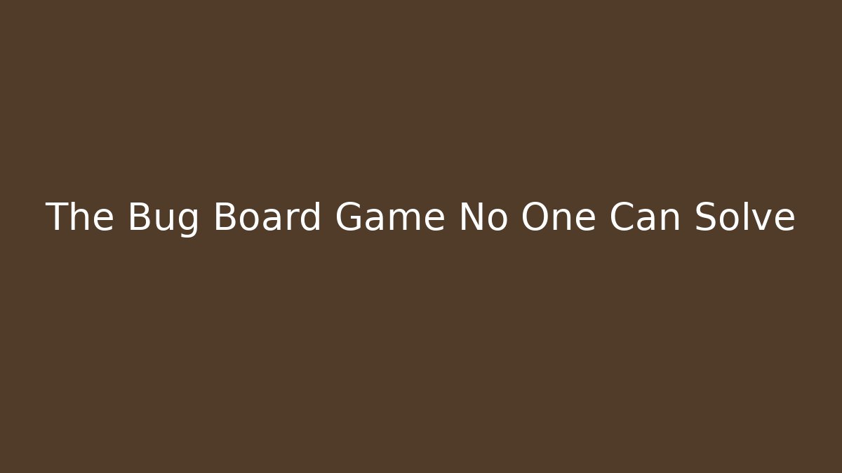 The Bug Board Game No One Can Solve