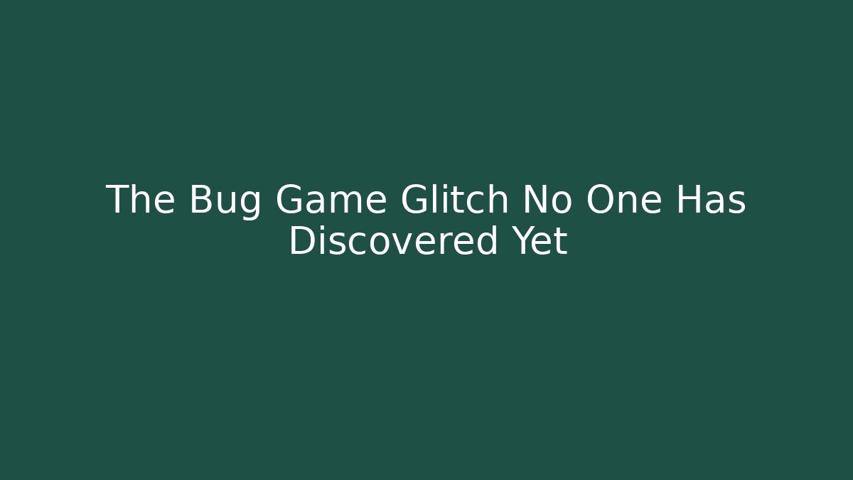 The Bug Game Glitch No One Has Discovered Yet