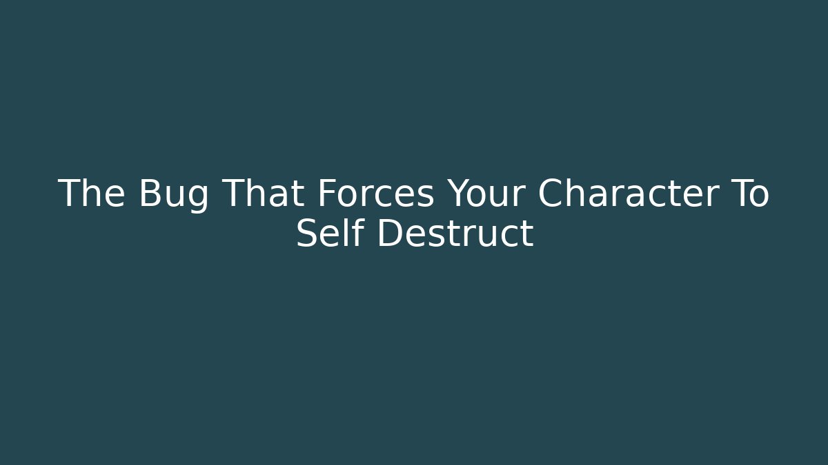 The Bug That Forces Your Character To Self Destruct