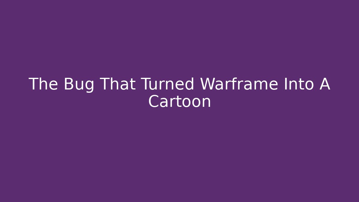 The Bug That Turned Warframe Into A Cartoon