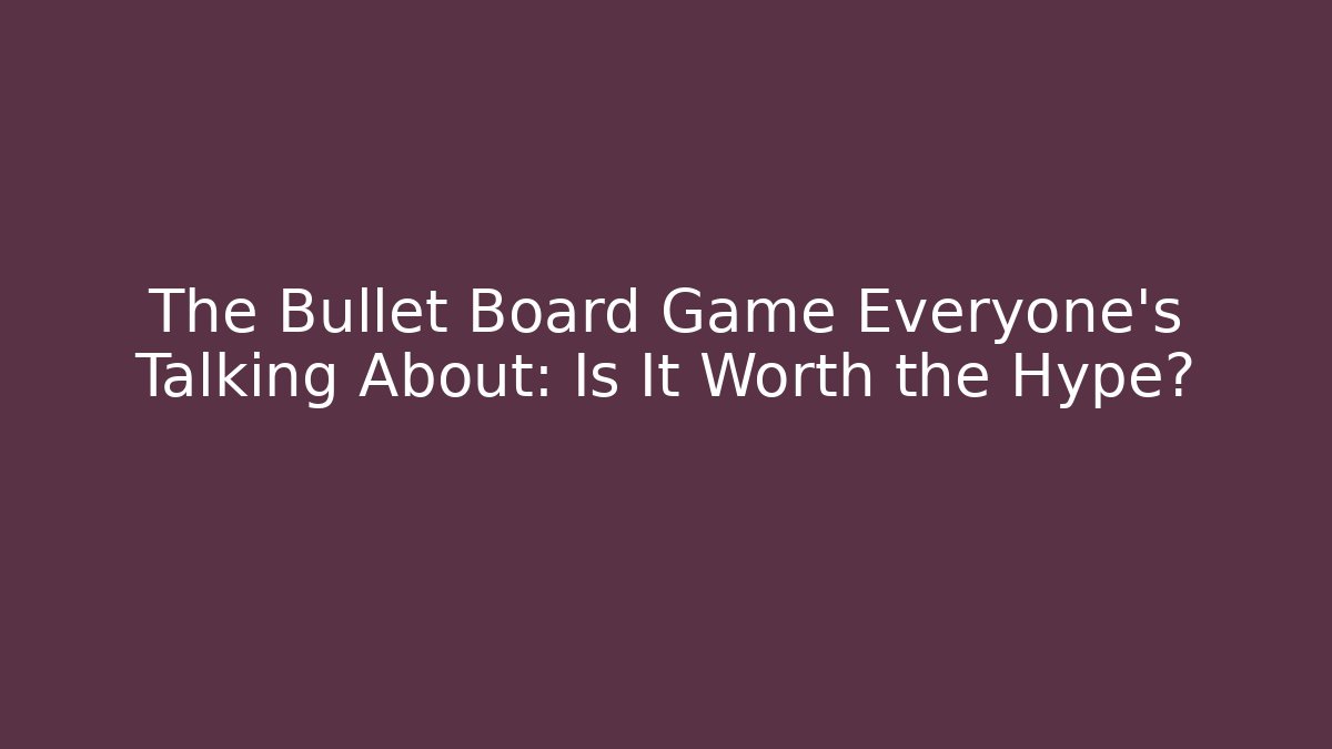 The Bullet Board Game Everyone's Talking About: Is It Worth the Hype?