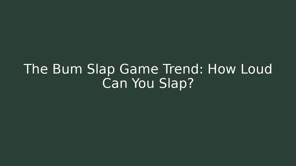 The Bum Slap Game Trend: How Loud Can You Slap?
