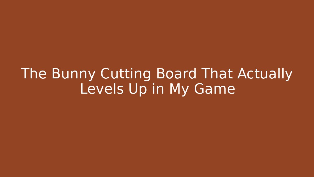 The Bunny Cutting Board That Actually Levels Up in My Game