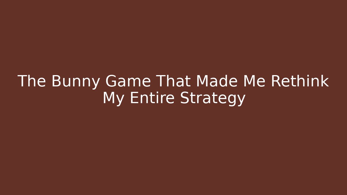 The Bunny Game That Made Me Rethink My Entire Strategy