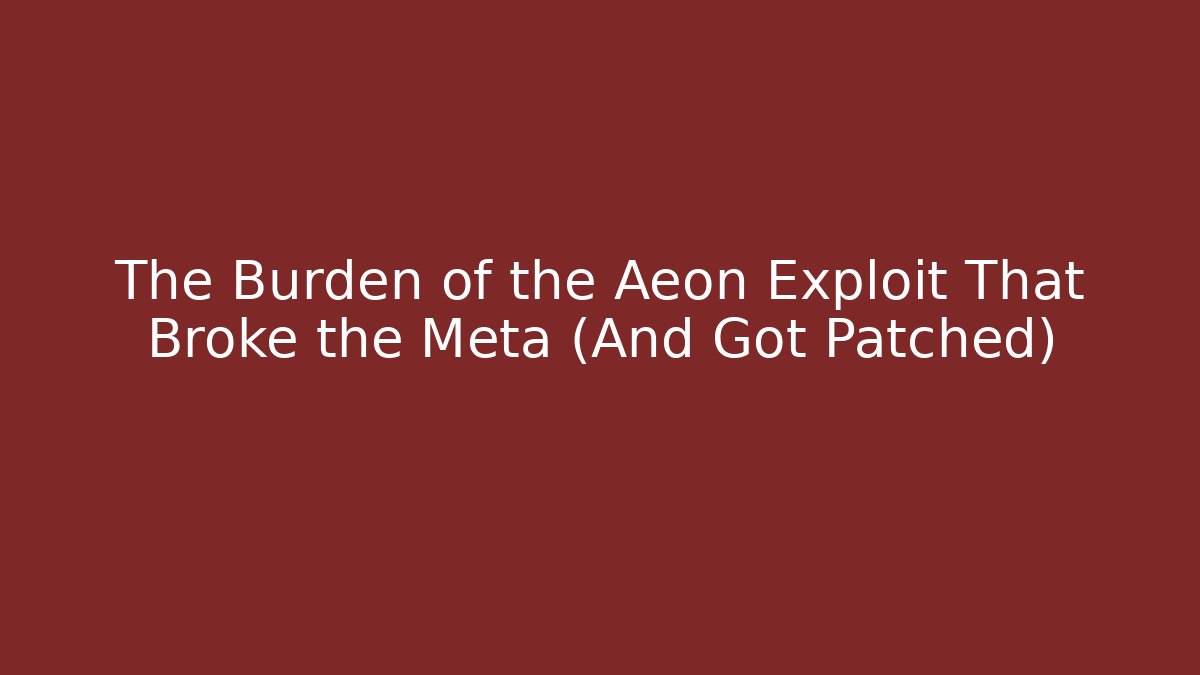 The Burden of the Aeon Exploit That Broke the Meta (And Got Patched)