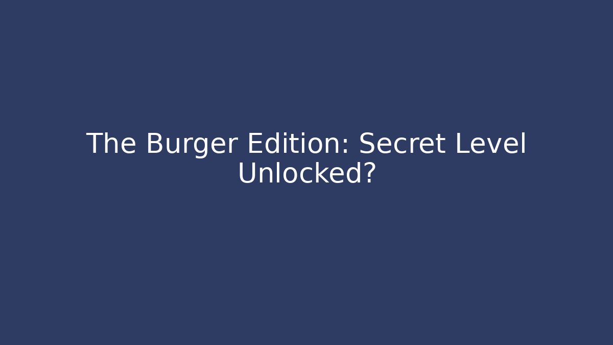 The Burger Edition: Secret Level Unlocked?