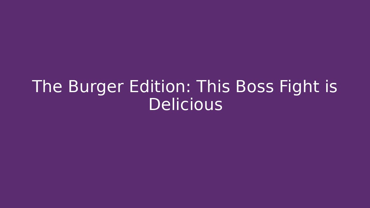 The Burger Edition: This Boss Fight is Delicious