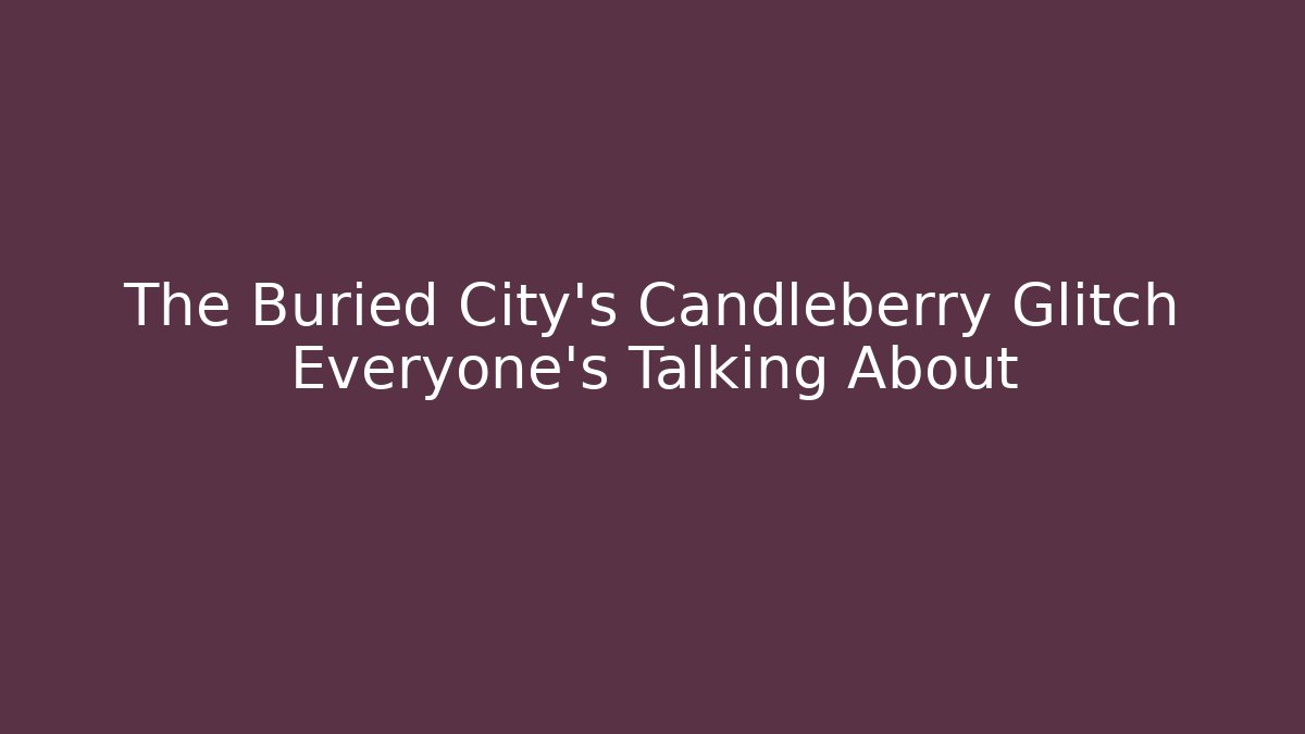 The Buried City’s Candleberry Glitch Everyone’s Talking About