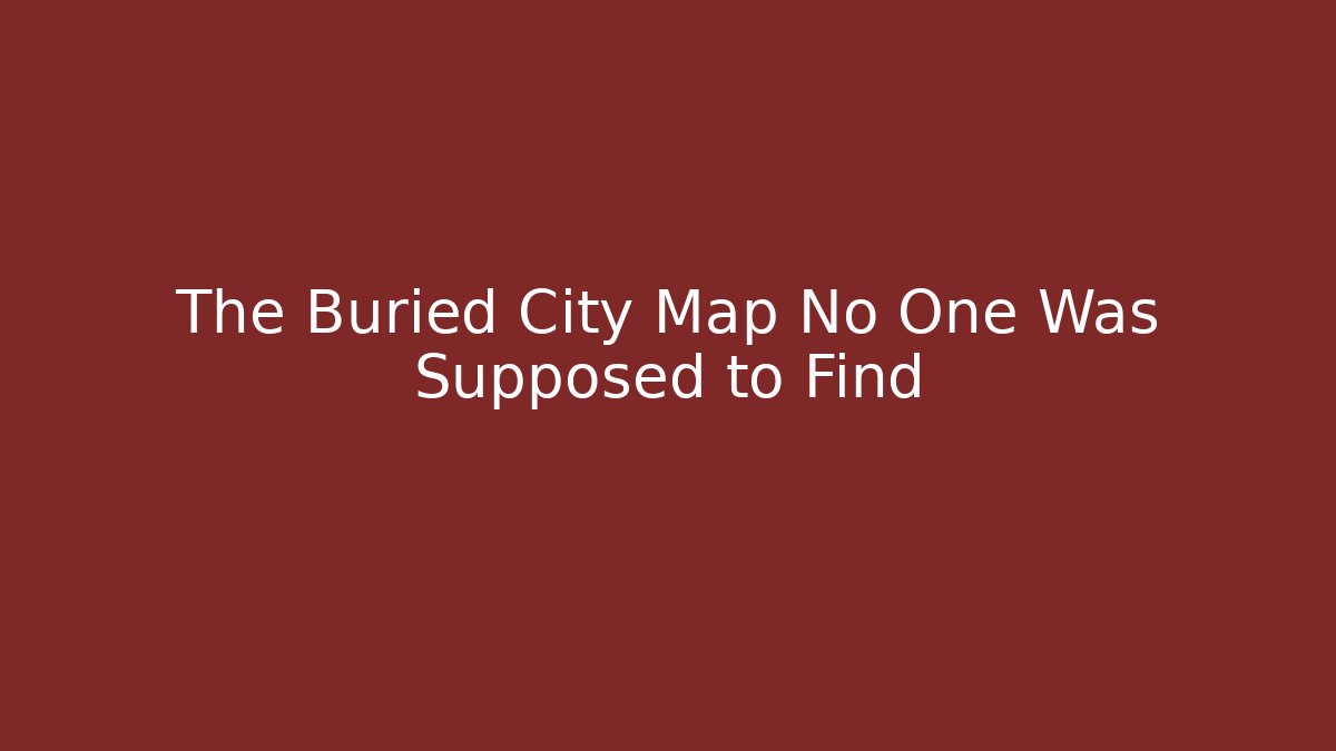 The Buried City Map No One Was Supposed to Find